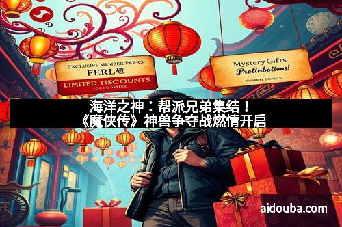 海洋之神：帮派兄弟集结！《魔侠传》神兽争夺战燃情开启